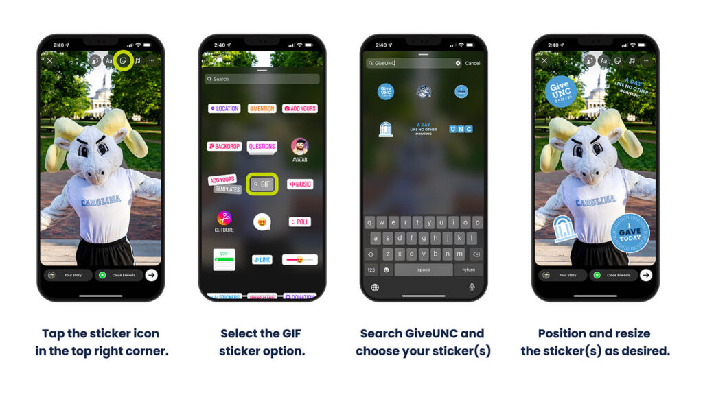 Photo of 4 smartphone screens that explains the steps to take to download and use GiveUNC Instagram stickers: tap the sticker icon in the top right corner; select the GIF sticker option; search GiveUNC and choose your sticker(s); position and resize the sticker(s) as desired
